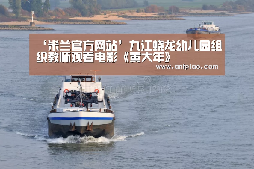 ‘米兰官方网站’九江蛟龙幼儿园组织教师观看电影《黄大年》(图1) 米兰官方网站